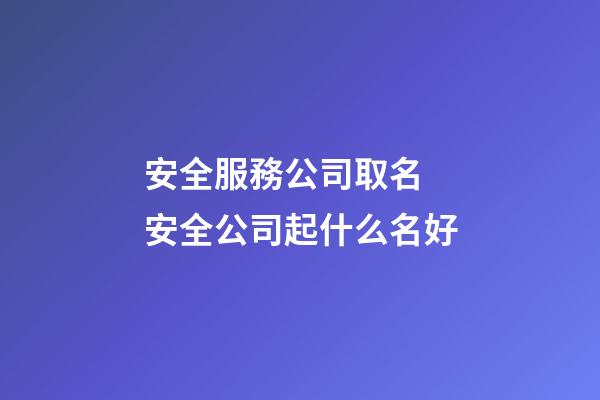 安全服務公司取名 安全公司起什么名好-第1張-公司起名-玄機派